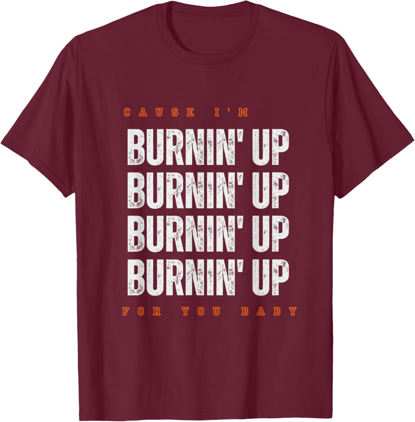 Funny Cause I'm Burnin' Up For You Baby Saying Quote T-Shirt - T-Shirt | Maroon