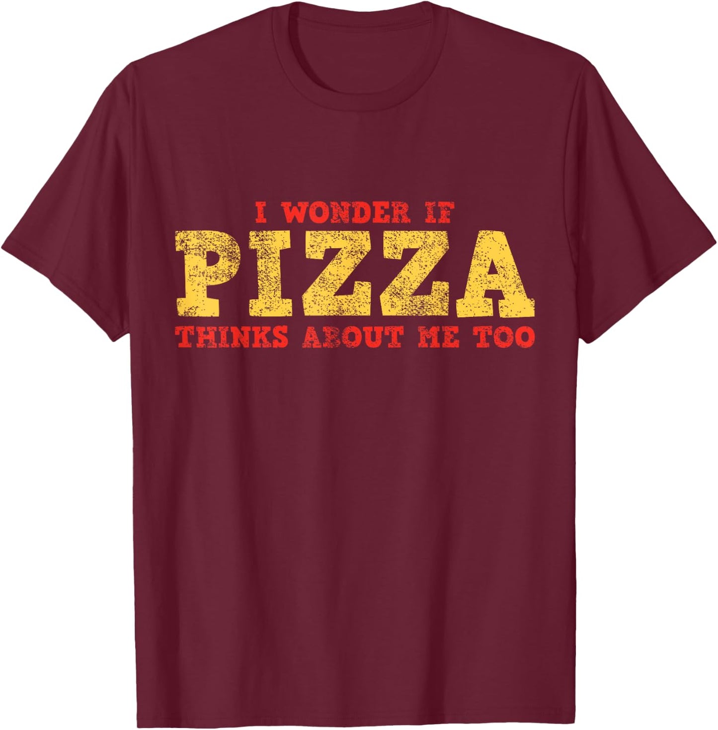 I Wonder If Pizza Thinks About Me Too T-Shirt - T-Shirt | Maroon
