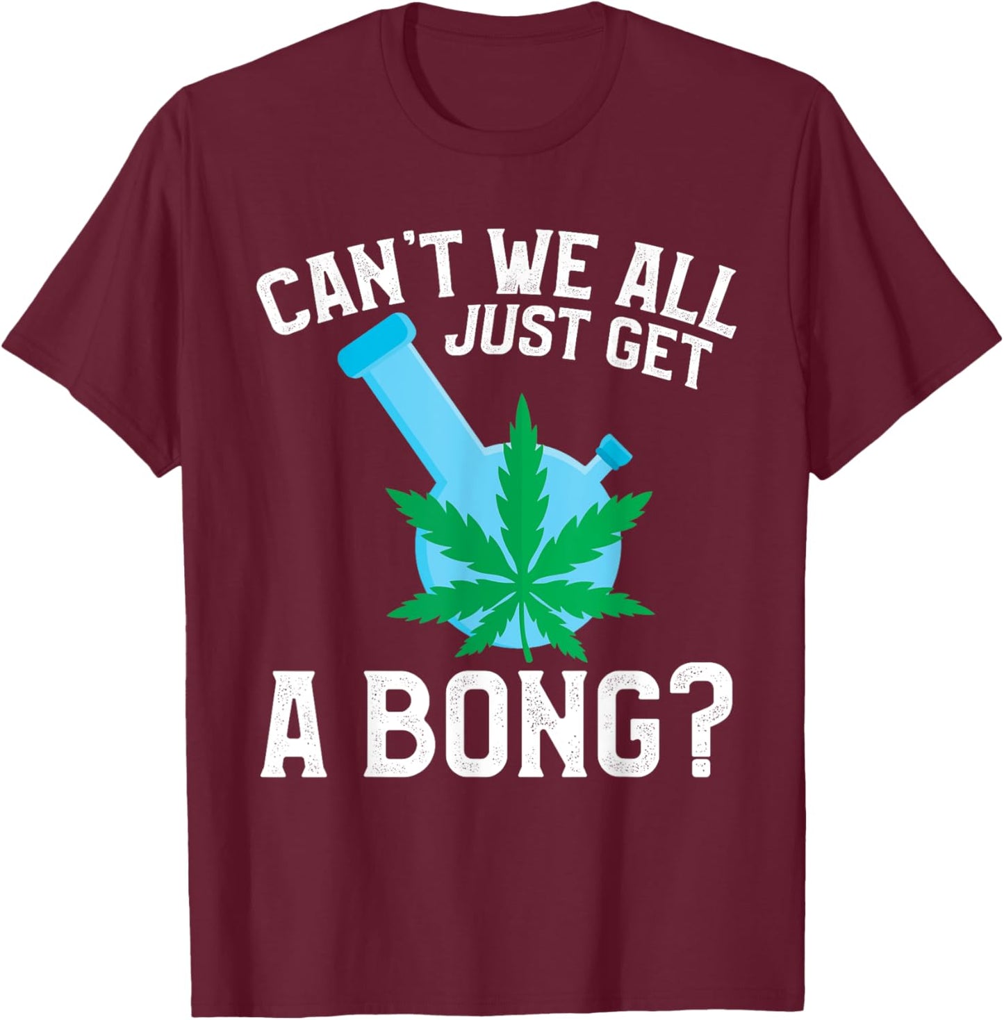 Can't We All Just Get A Bong T-Shirt - T-Shirt | Maroon