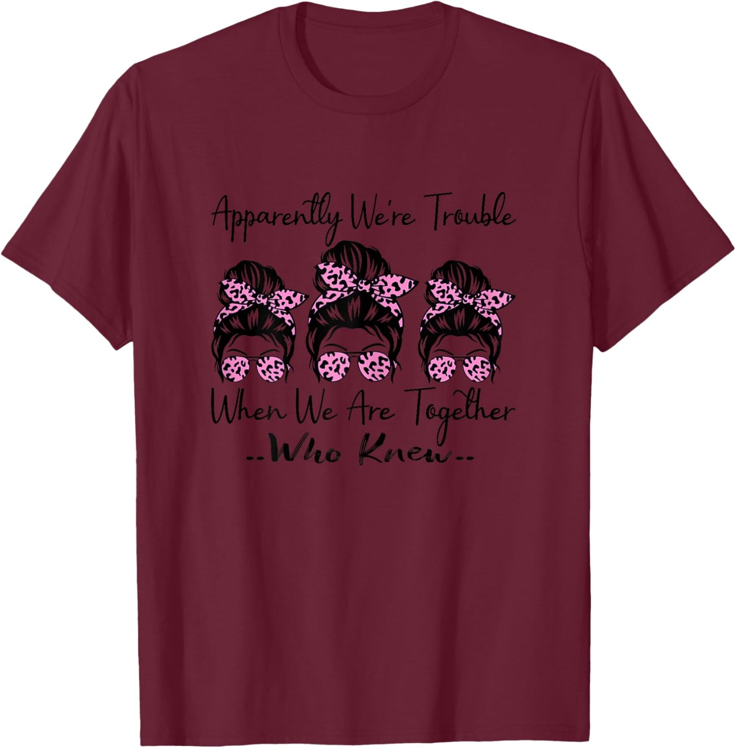 Apparently We're Trouble When We are Together Who Knew Funny T-Shirt - T-Shirt | Maroon