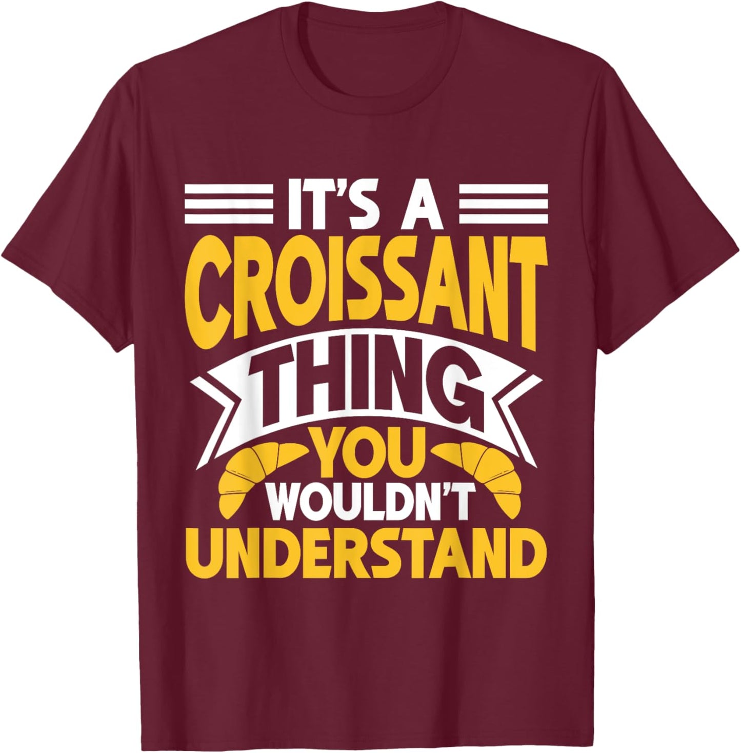 It’s a Croissant Thing You Wouldn’t Understand Croissant T-Shirt - T-Shirt | Maroon