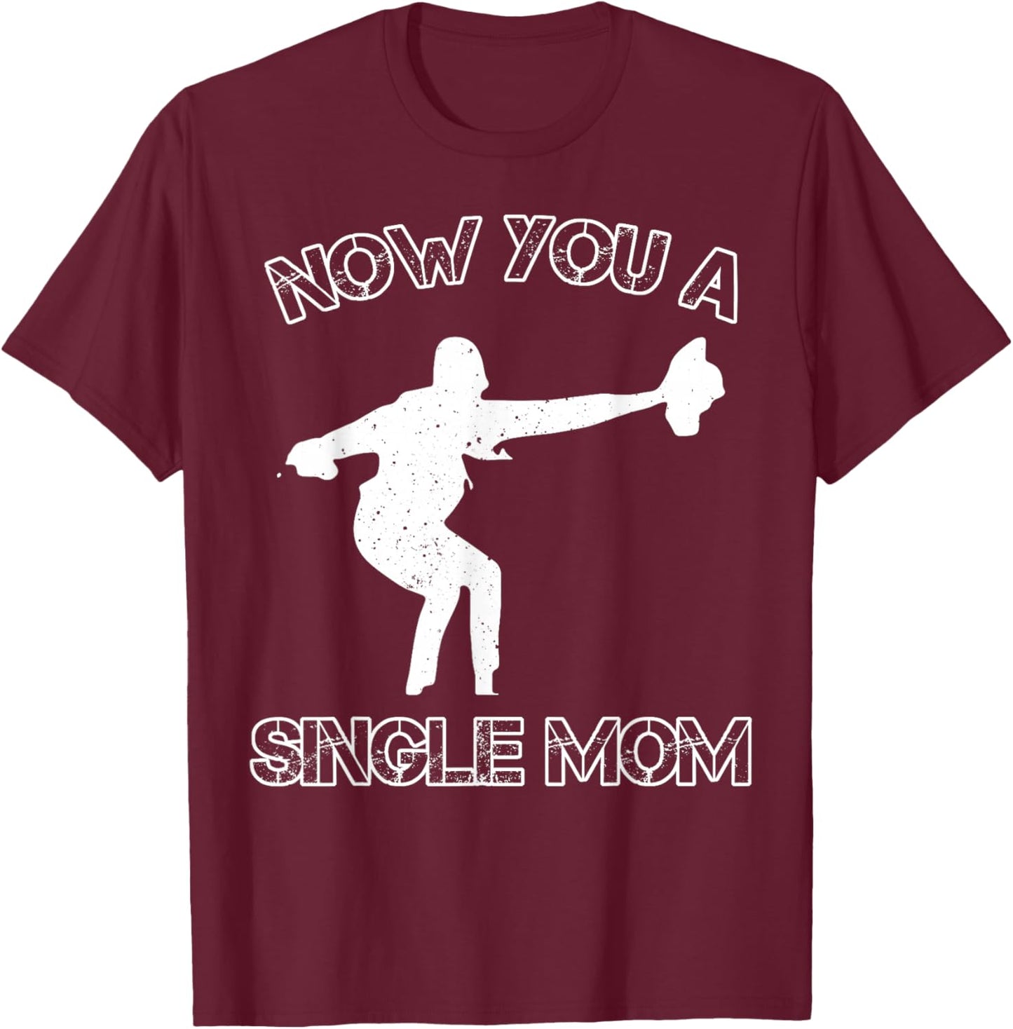 Now You A Single Mom T-Shirt - T-Shirt | Maroon