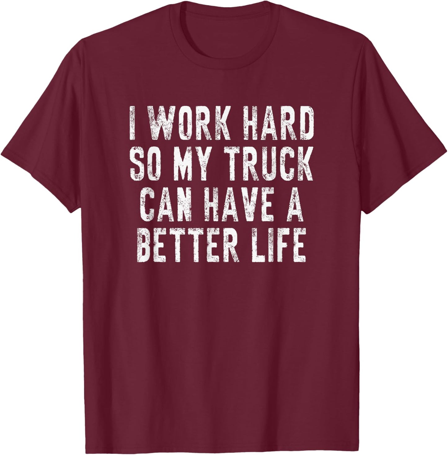 I Work Hard So My Truck Can Have A Better Life T-Shirt - T-Shirt | Maroon
