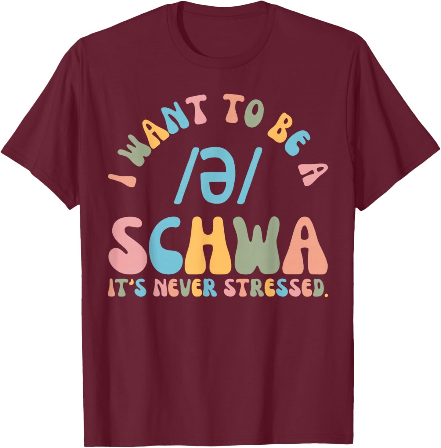 I Want to be a SCHWA It's Never Stressed Reading Teacher T-Shirt - T-Shirt | Maroon