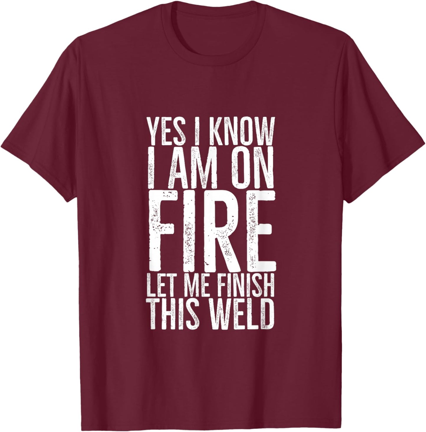 Yes I Know I am on Fire Let Me Finish This Weld Funny Welder T-Shirt - T-Shirt | Maroon