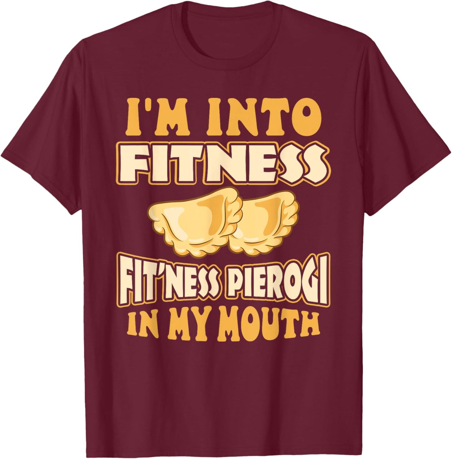 I'm Into Fitness Fit'ness Pierogi In My Mouth Polish Food T-Shirt - T-Shirt | Maroon