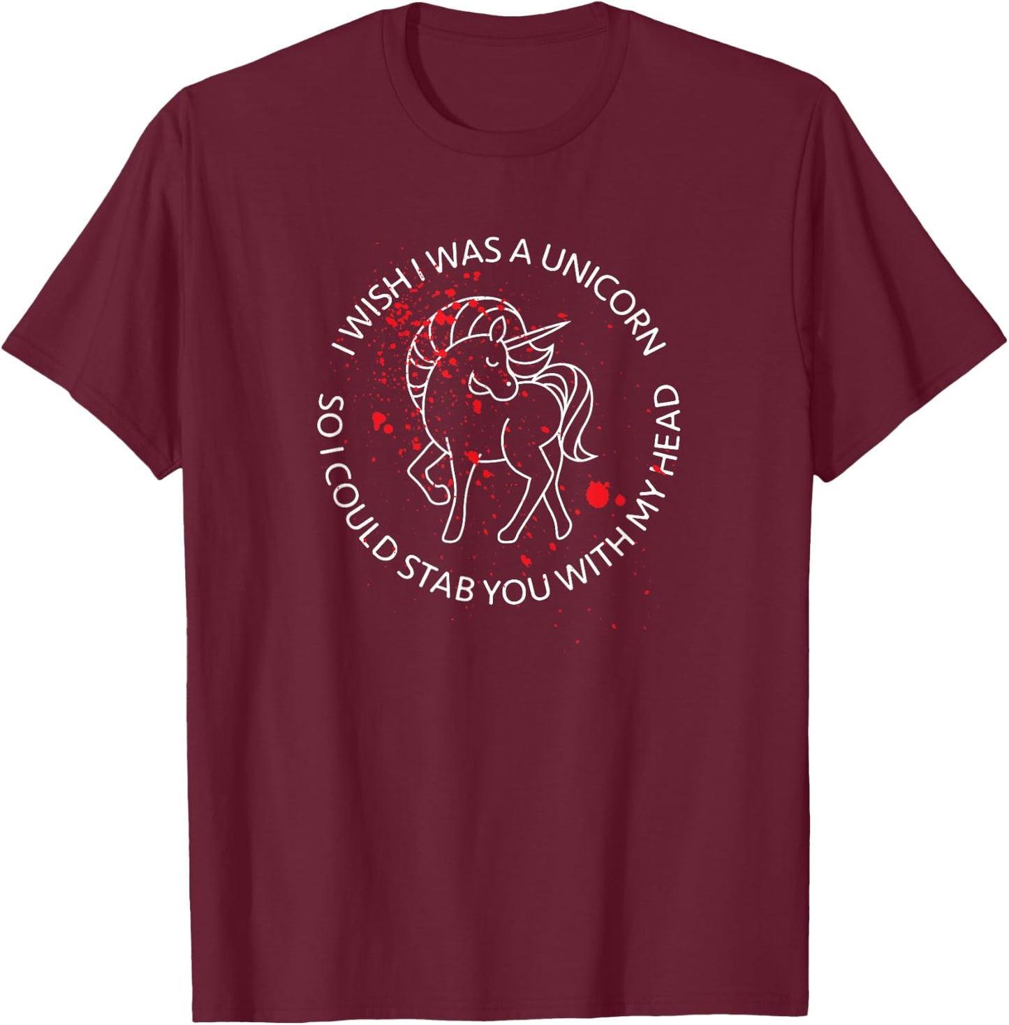 Wish I Was A Unicorn So I Could Stab You With My Head Blood T-Shirt - T-Shirt | Maroon