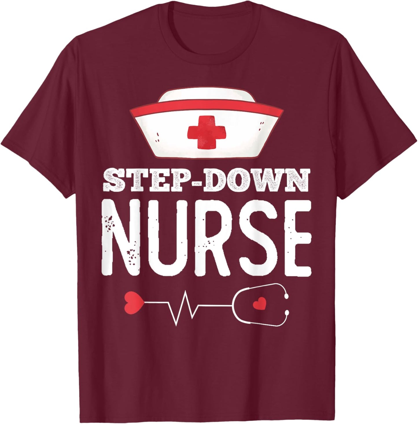 Step Down Nurse Medical Nursing RN Staff Nurse's Day T-Shirt - T-Shirt | Maroon