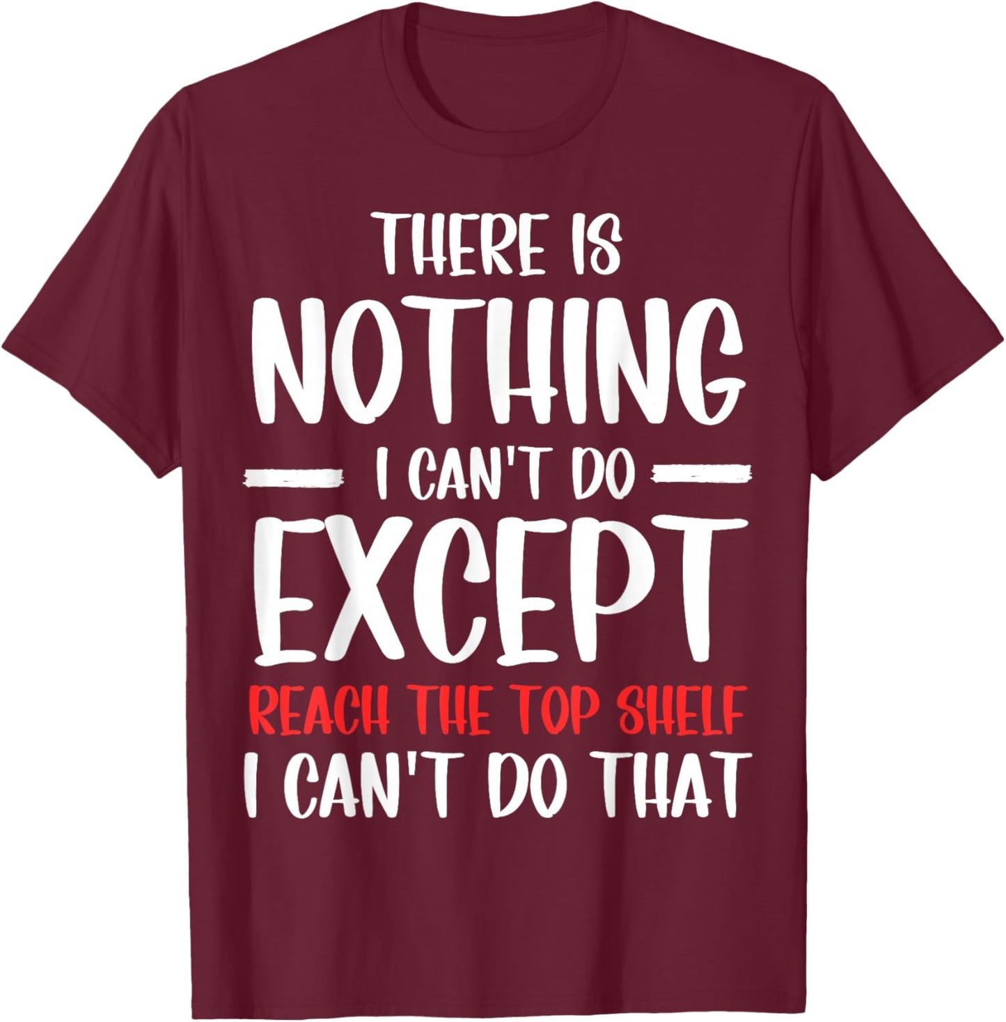 Funny There Is Nothing I Can't Do Except Reach The Top Shelf T-Shirt - T-Shirt | Maroon