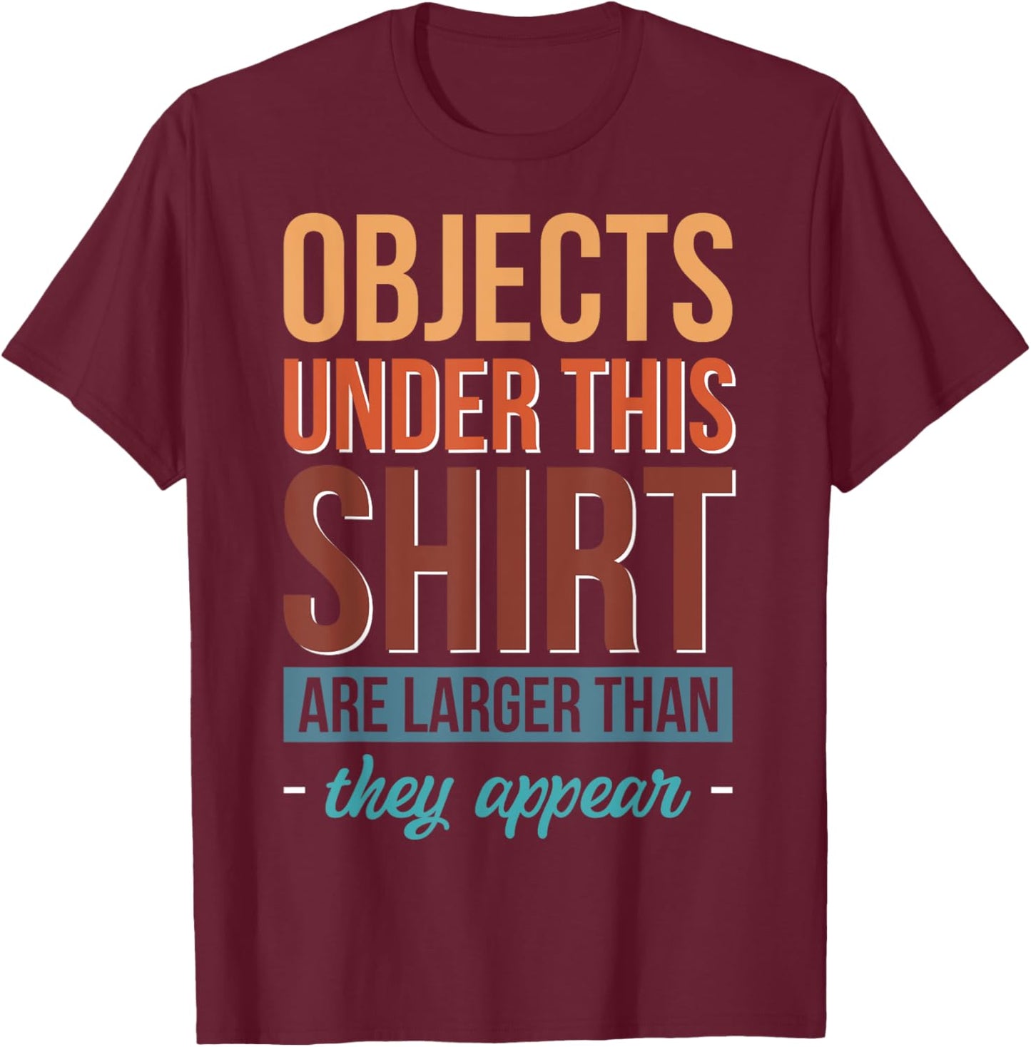 Objects Under This Shirt Are Larger Than They Appear T-Shirt - T-Shirt | Maroon