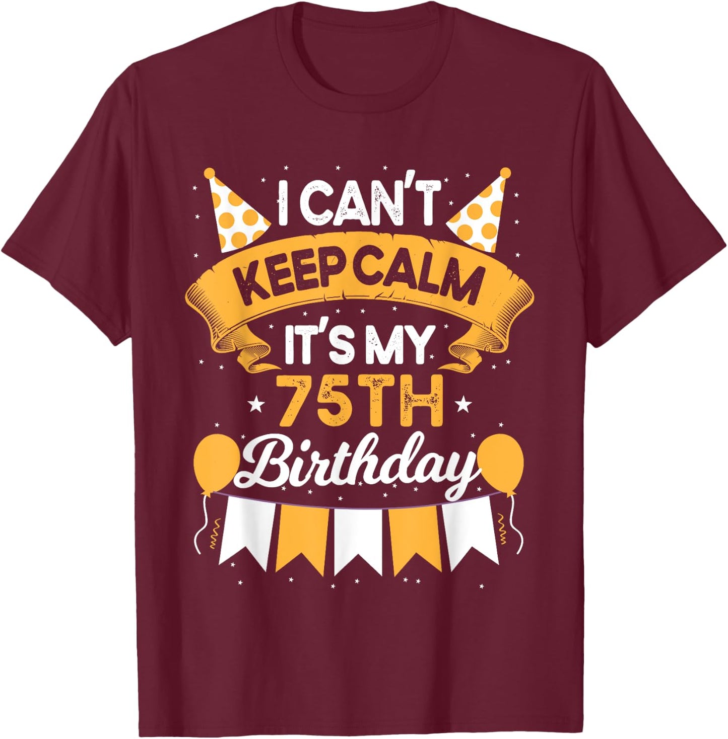 75 Year Old I Can't Keep Calm It's My 75th Birthday T-Shirt - T-Shirt | Maroon
