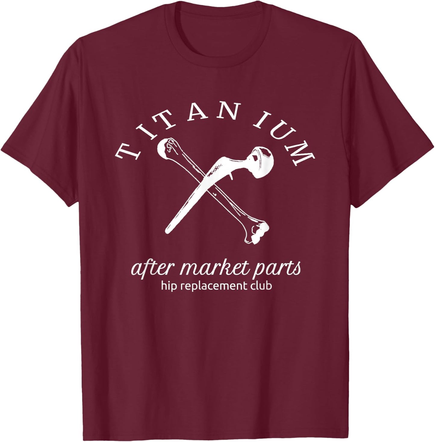 Titanium After Market Parts Hip Replacement T-Shirt - T-Shirt | Maroon