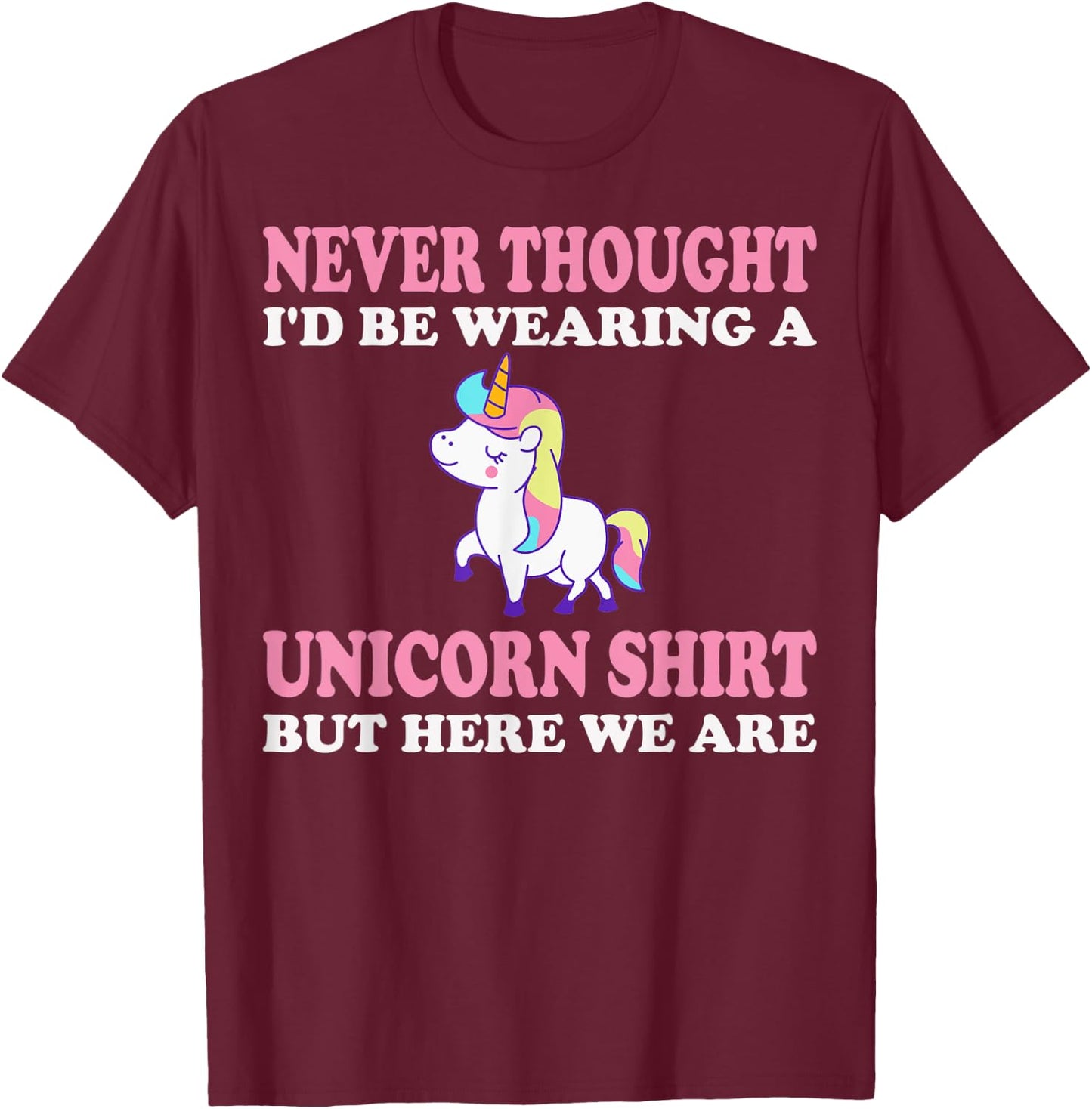 Never Thought I'd Be Wearing A Unicorn But Here We Are T-Shirt - T-Shirt | Maroon