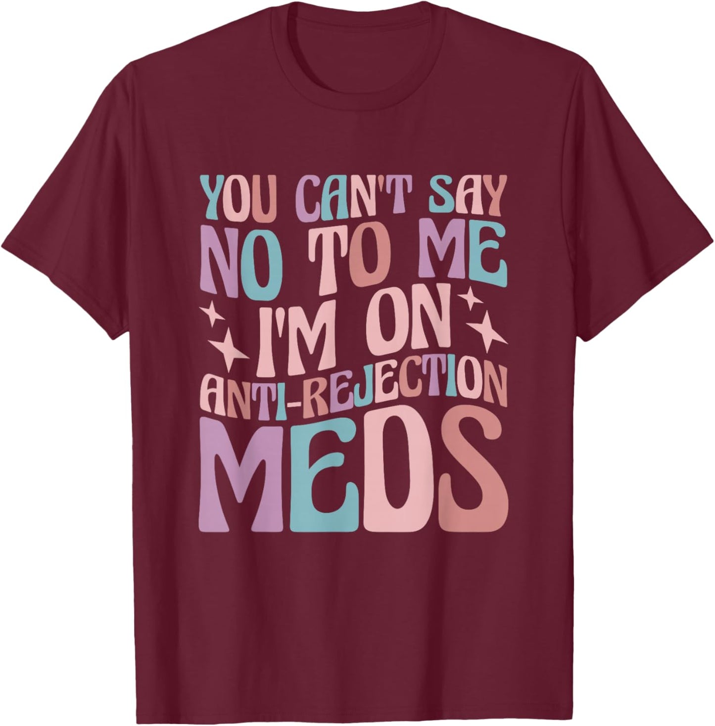 You Can't Say No to Me I'm on Anti-Rejection Meds T-Shirt - T-Shirt | Maroon