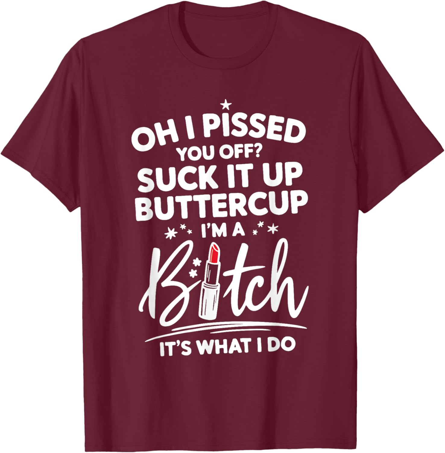 Funny Oh I Pissed You Off Suck It Up Buttercup I'm A Bitch T-Shirt - T-Shirt | Maroon