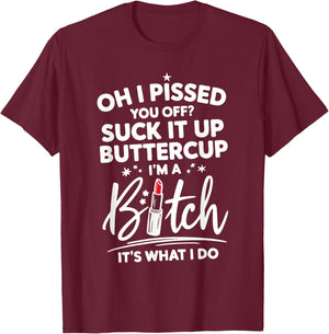 Funny Oh I Pissed You Off Suck It Up Buttercup I'm A Bitch T-Shirt - T-Shirt | Maroon