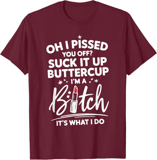 Funny Oh I Pissed You Off Suck It Up Buttercup I'm A Bitch T-Shirt - T-Shirt | Maroon