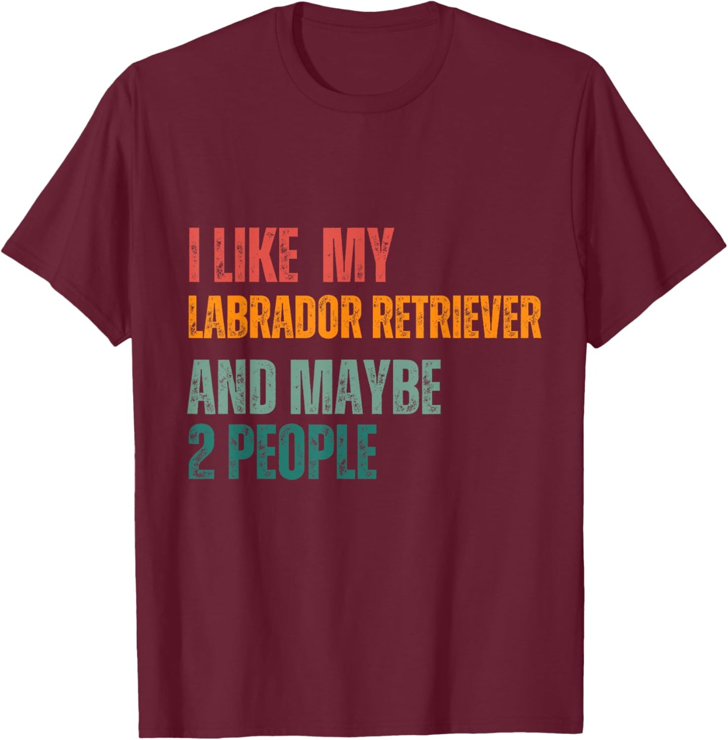 I Like my Labrador retriever & Maybe 2 People Dogs Lover T-Shirt - T-Shirt | Maroon