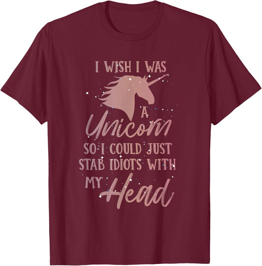I Wish I Was a Unicorn So I Can Stab Idiots with My Head T-Shirt - T-Shirt | Maroon