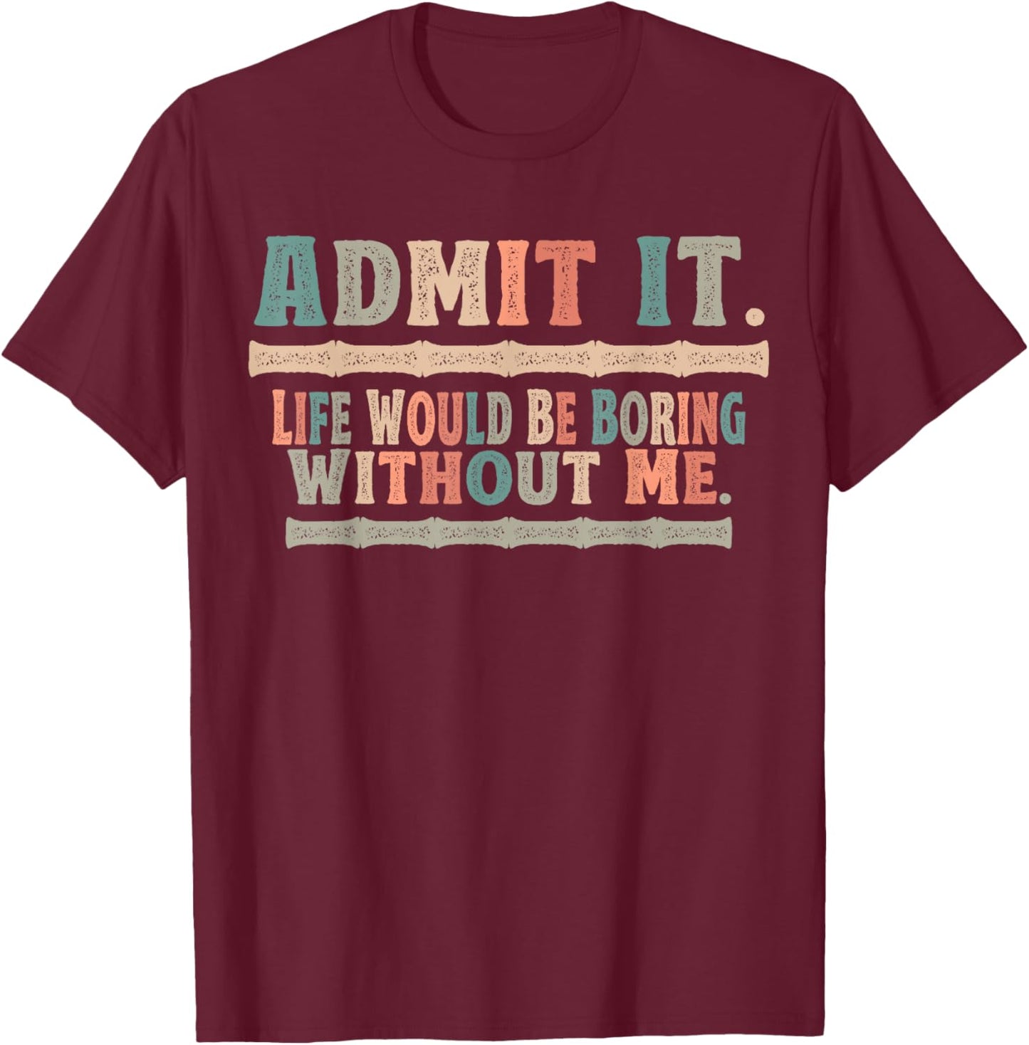 Admit It Life Would Be Boring Without Me Funny Sayings T-Shirt - T-Shirt | Maroon