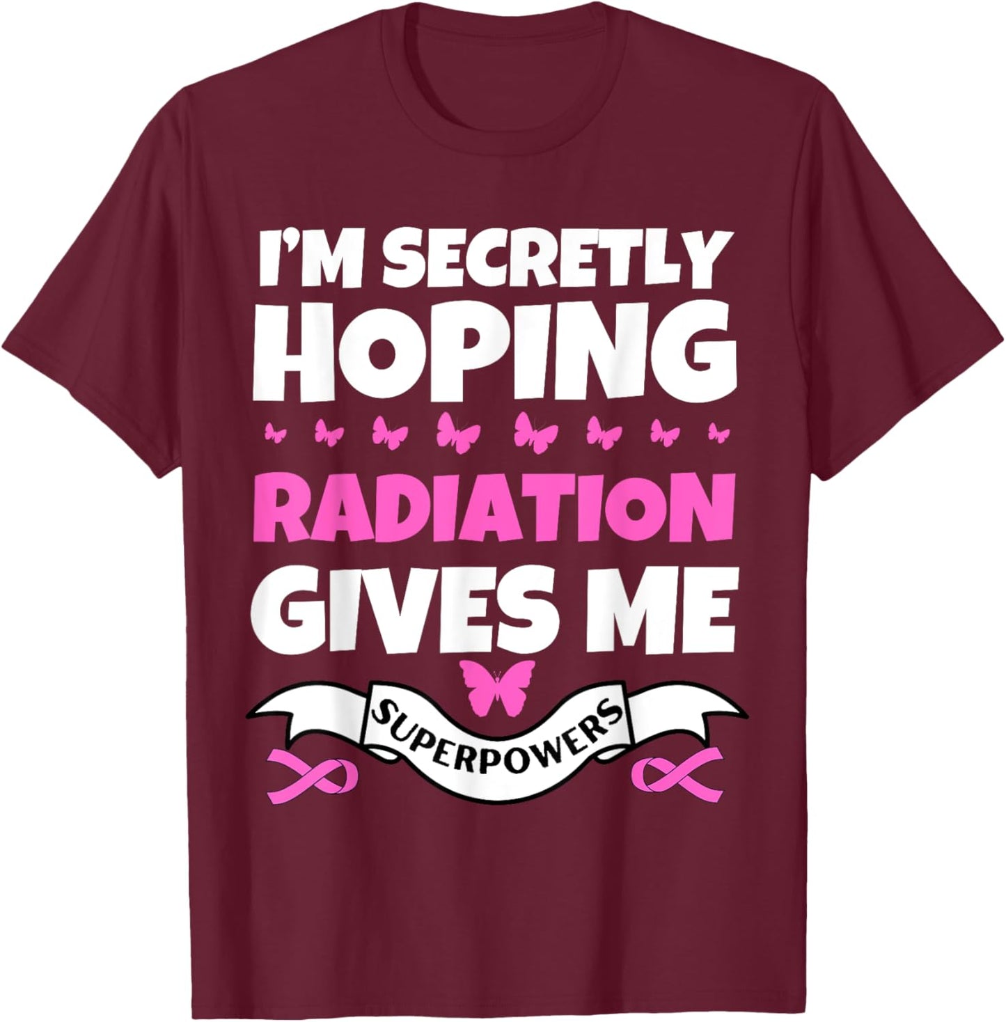 I'm Secretly Hoping Radiation Gives Me Superpowers T-Shirt - T-Shirt | Maroon