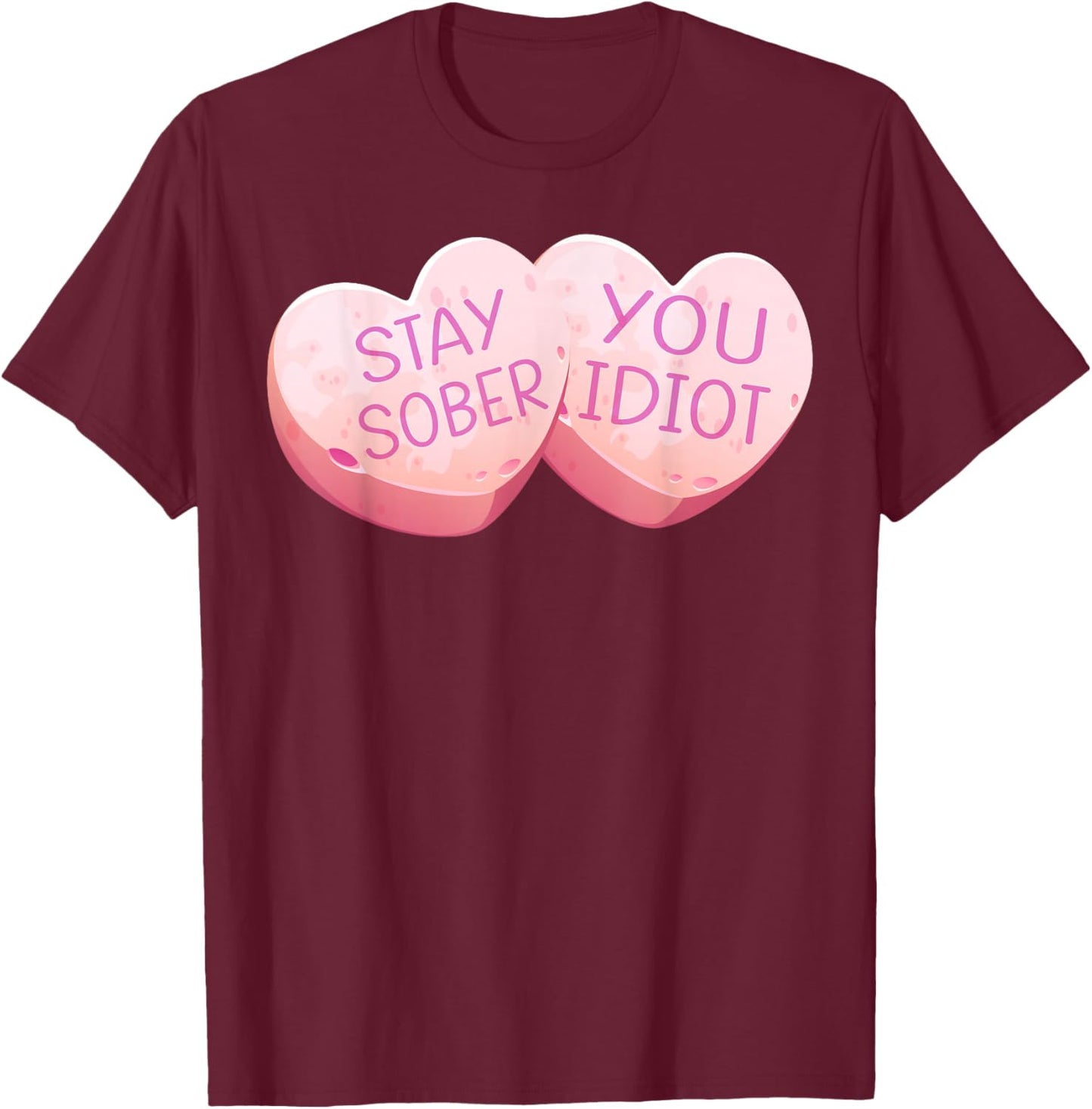 Stay Sober You Idiot Funny Valentines Day Heart Candy Design T-Shirt - T-Shirt | Maroon