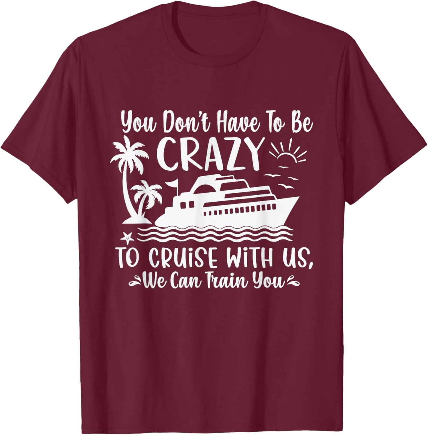 You Don't Have to be Crazy to Cruise with Us Funny Cruise T-Shirt - T-Shirt | Maroon