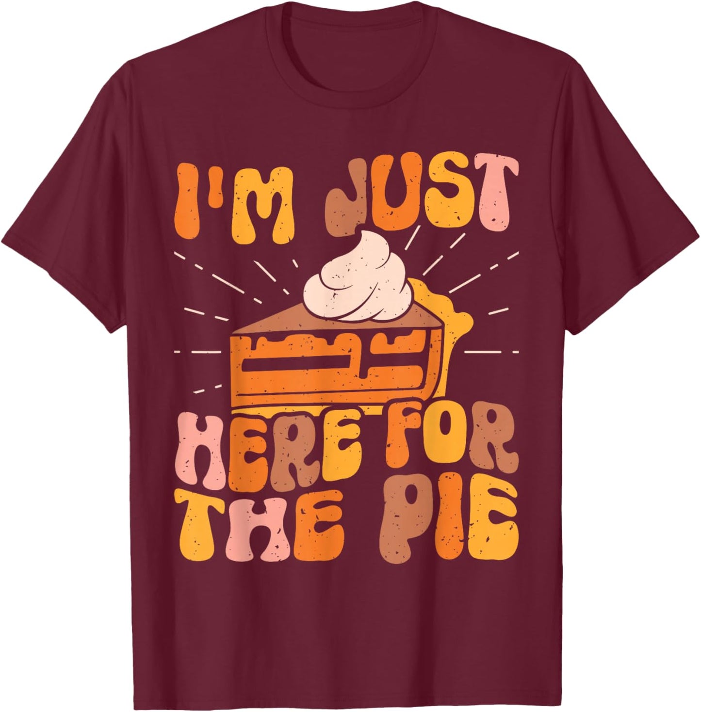I'm Just Here for the Pie Pumpkin Pie Thanksgiving Day Funny T-Shirt - T-Shirt | Maroon