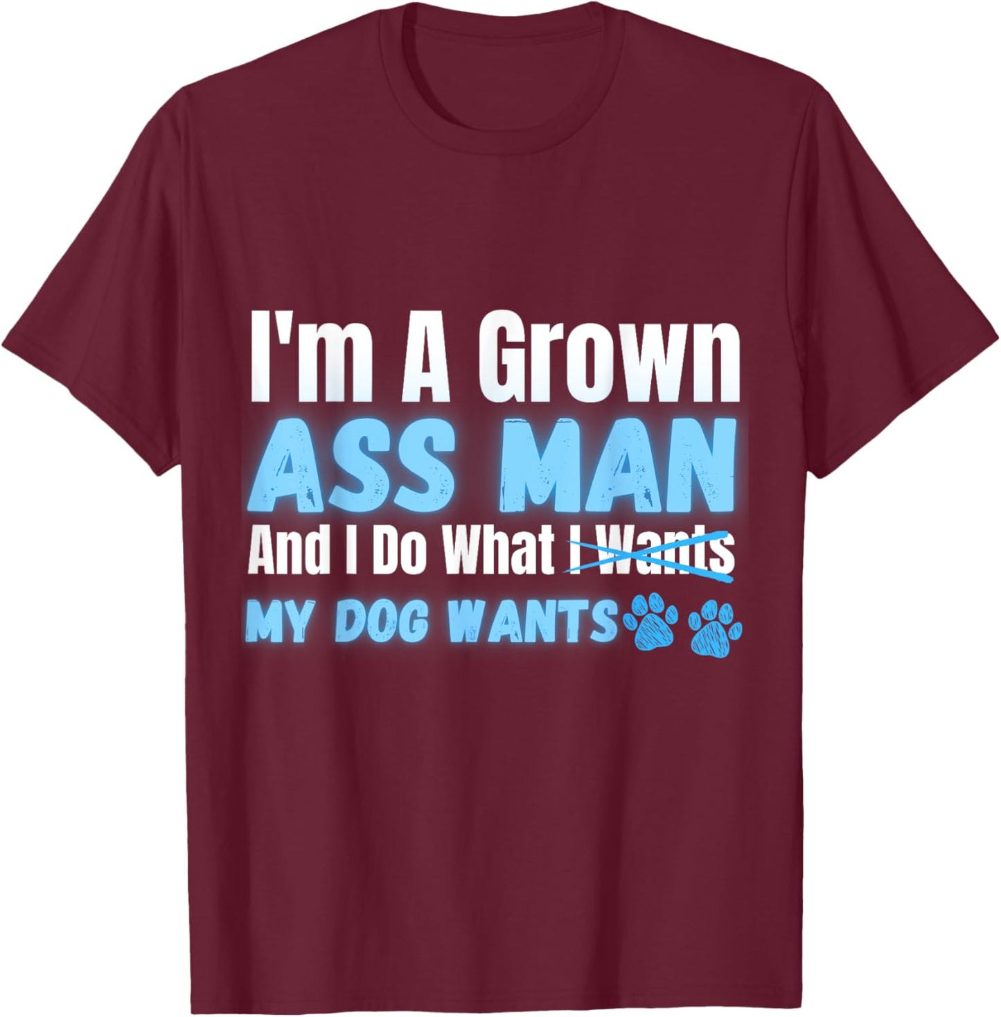 Men's I'm a Grown Ass Man and I Do What My Dog Wants Funny T-Shirt - T-Shirt | Maroon