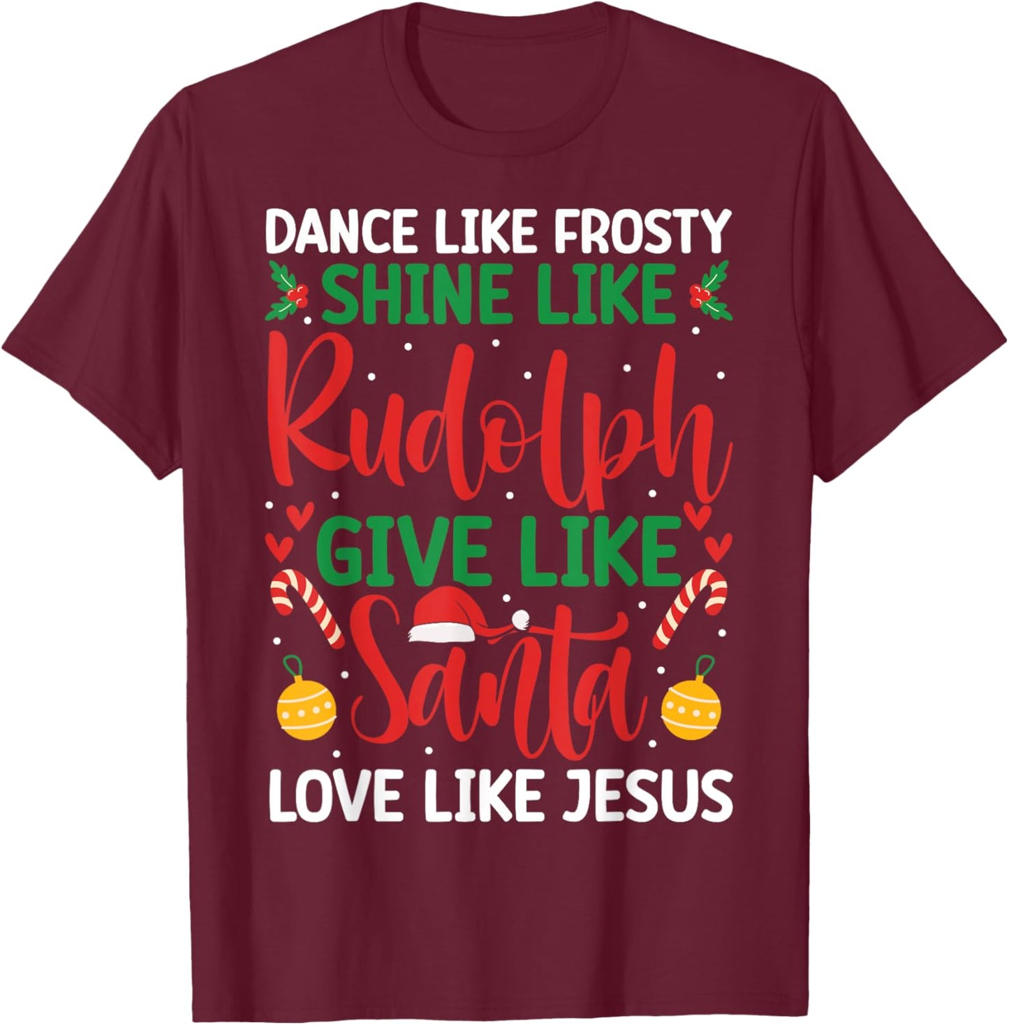 Dance Like Frosty Shine Like Rudolph Give Santa Love Jesus T-Shirt - T-Shirt | Maroon
