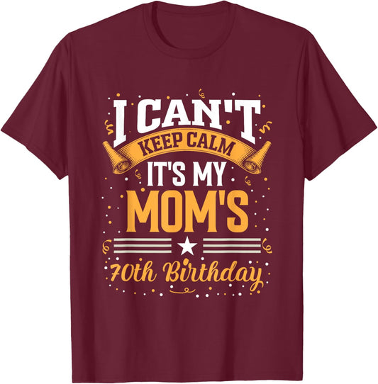 I Cant Keep Calm Its My Moms 70th Birthday Party Celebration T-Shirt - T-Shirt | Maroon