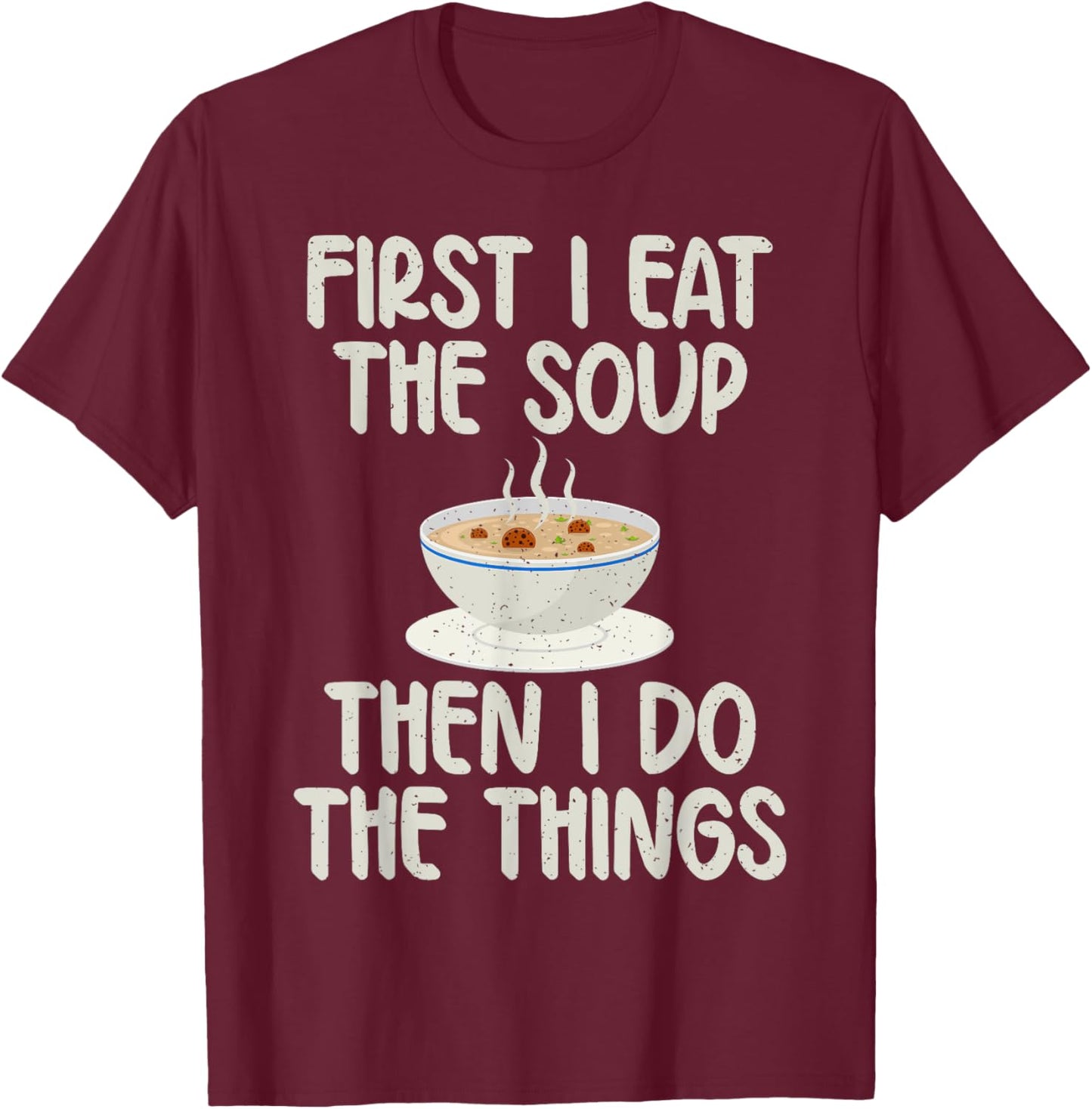 First i eat the Soup then i do the Things Soup Lover T-Shirt - T-Shirt | Maroon