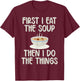 First i eat the Soup then i do the Things Soup Lover T-Shirt - T-Shirt | Maroon