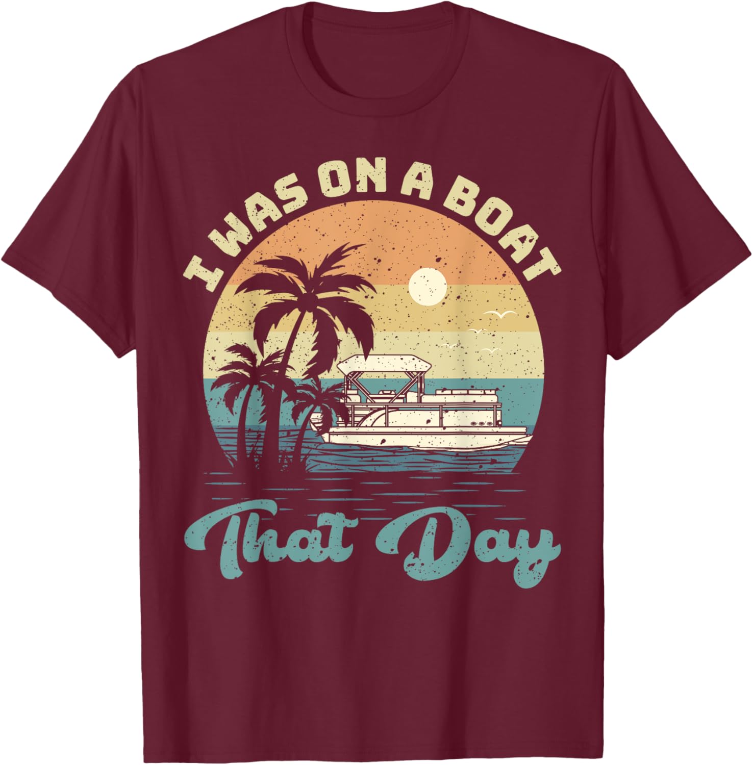 I Was On A Boat That Day Vintage Pontoon Boat Summer T-Shirt - T-Shirt | Maroon