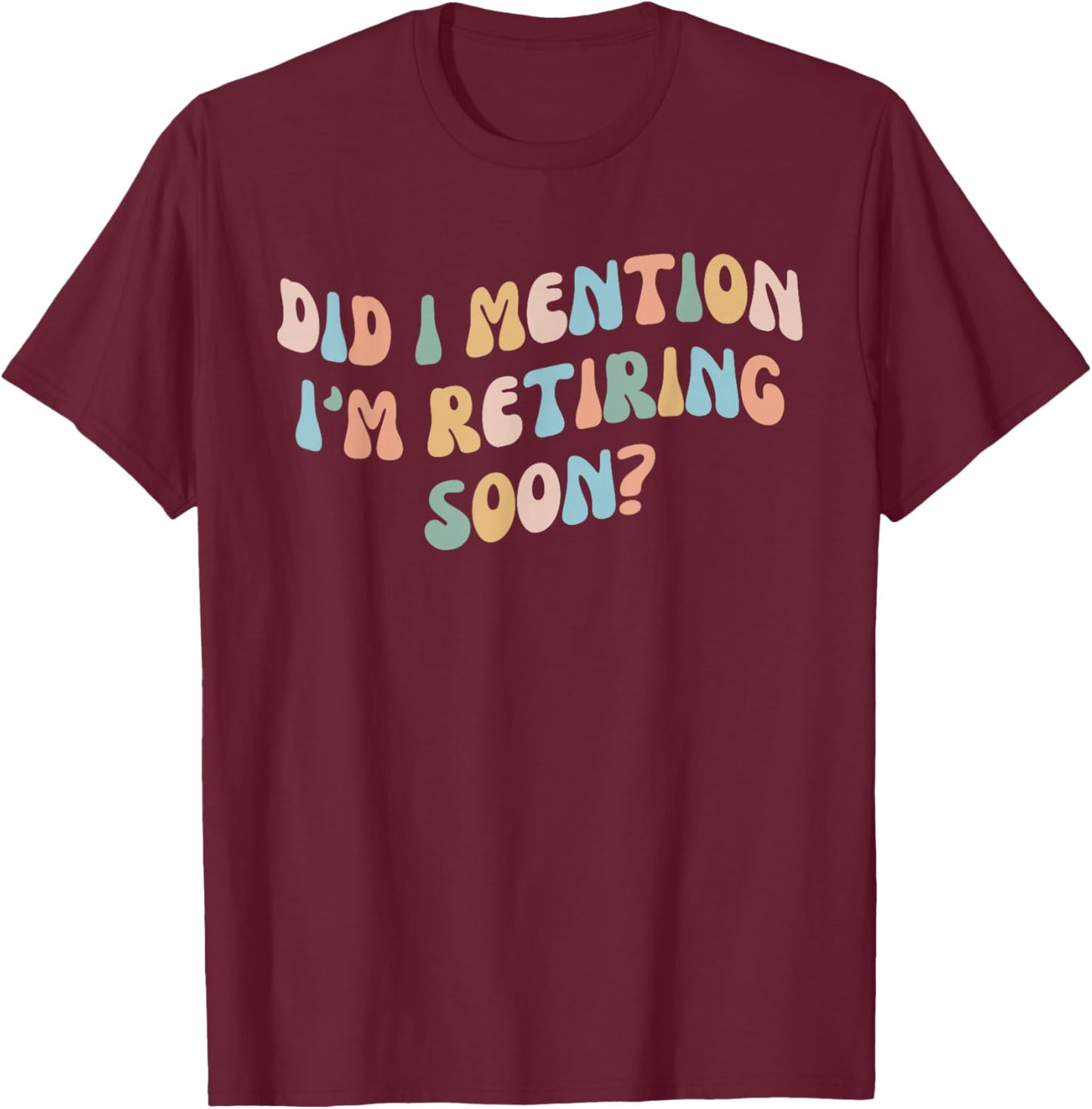Did I Mention I'm Retiring Soon Funny Retirement 2024 T-Shirt - T-Shirt | Maroon