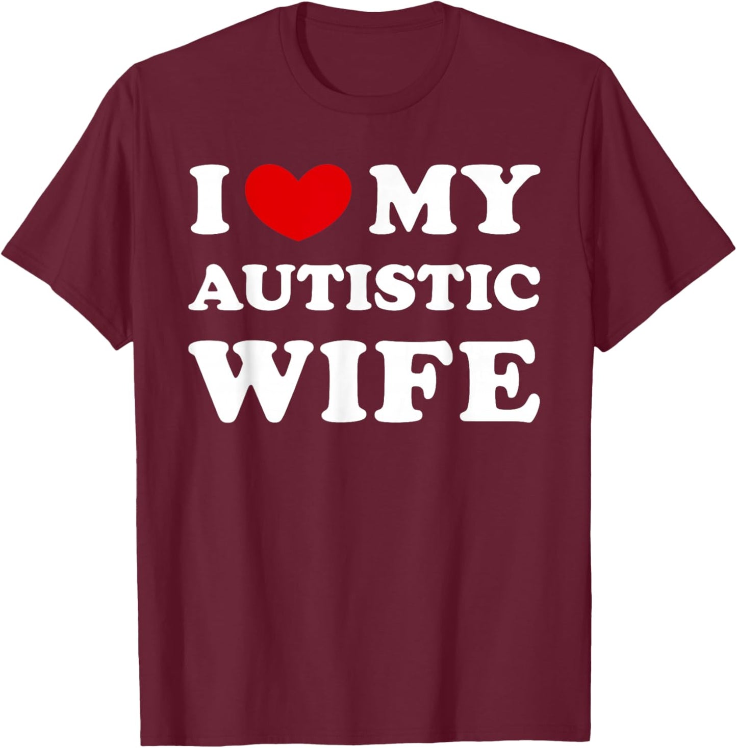 I Love My Autistic Wife, I Love My Autistic Wife T-Shirt - T-Shirt | Maroon