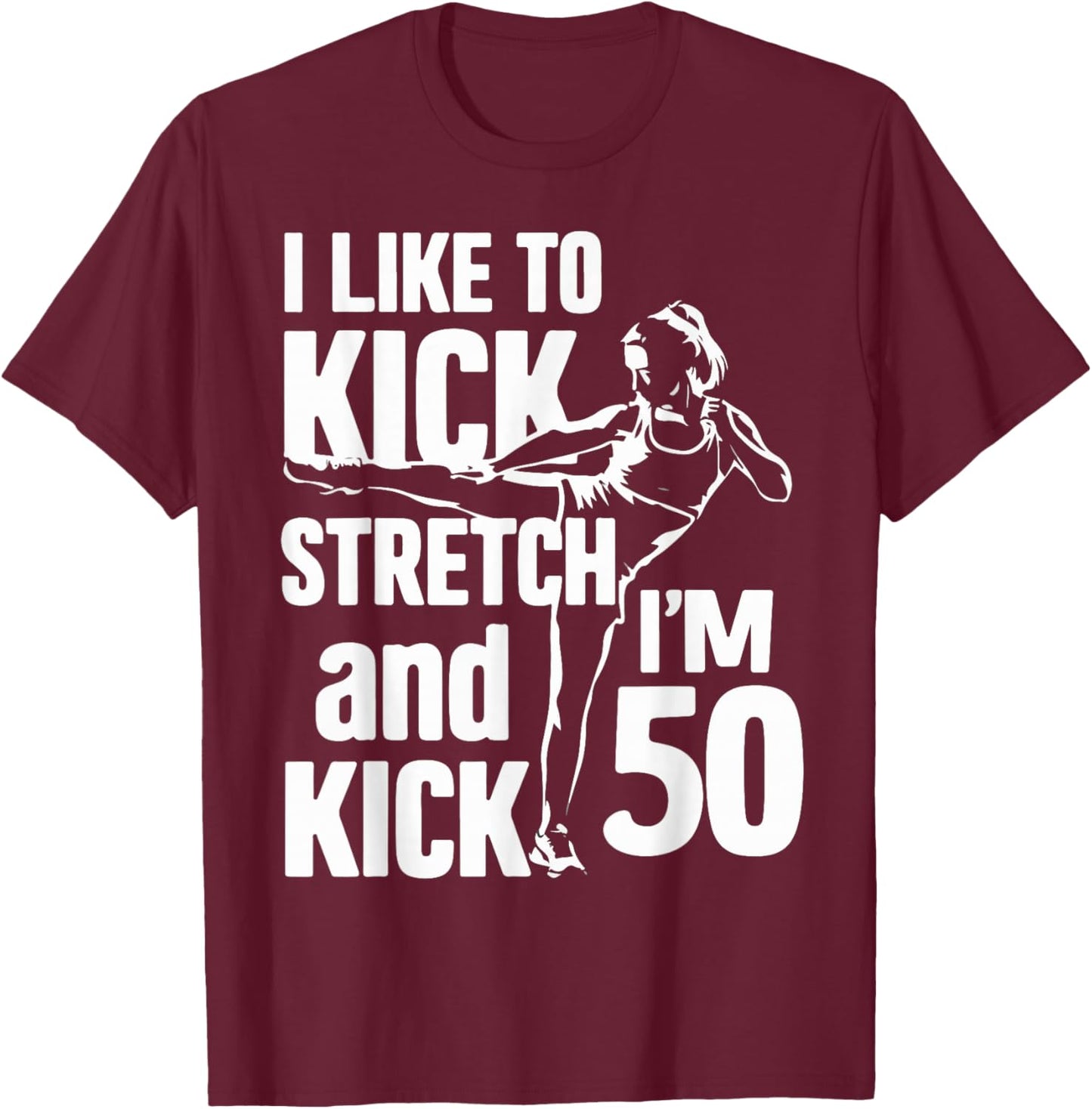 I Like To Kick Stretch And Kick I'm 50 - 50th T-Shirt - T-Shirt | Maroon