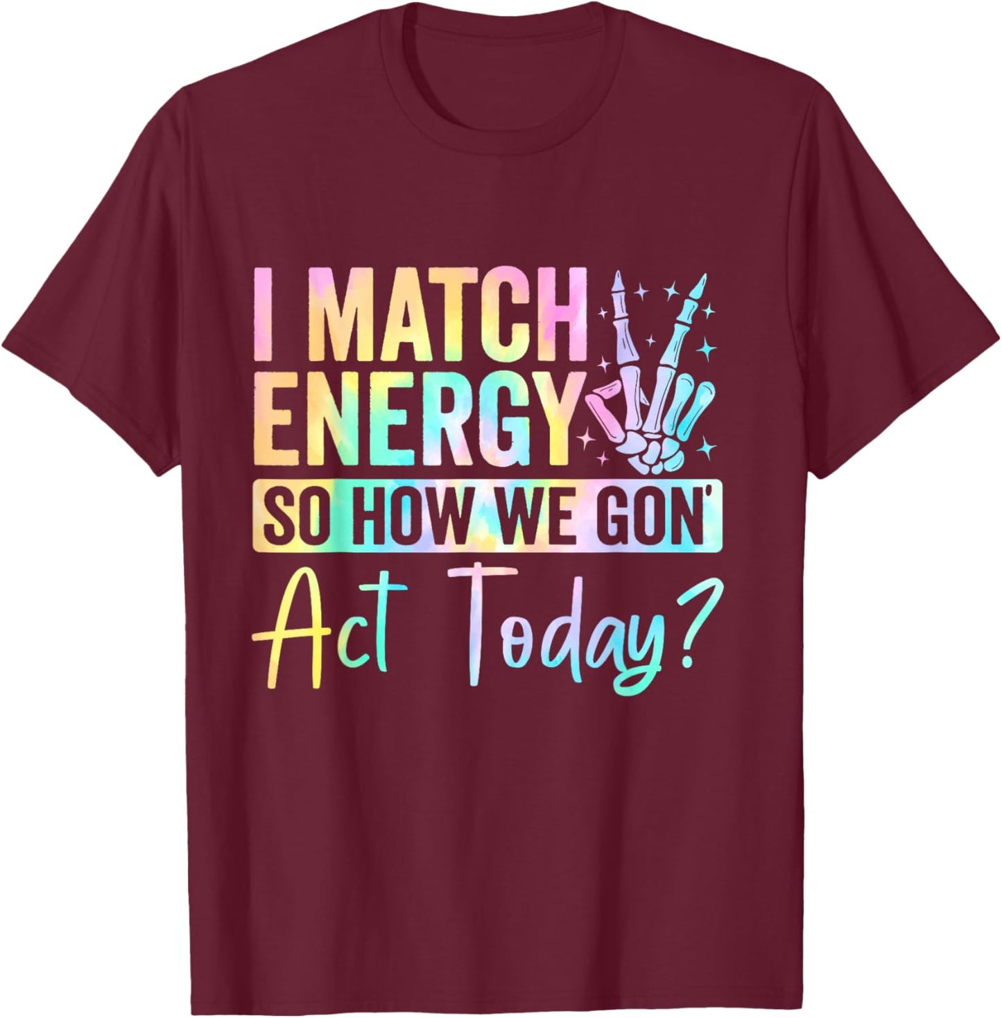 I Match Energy So How We Gone Act Today T-Shirt - T-Shirt | Maroon