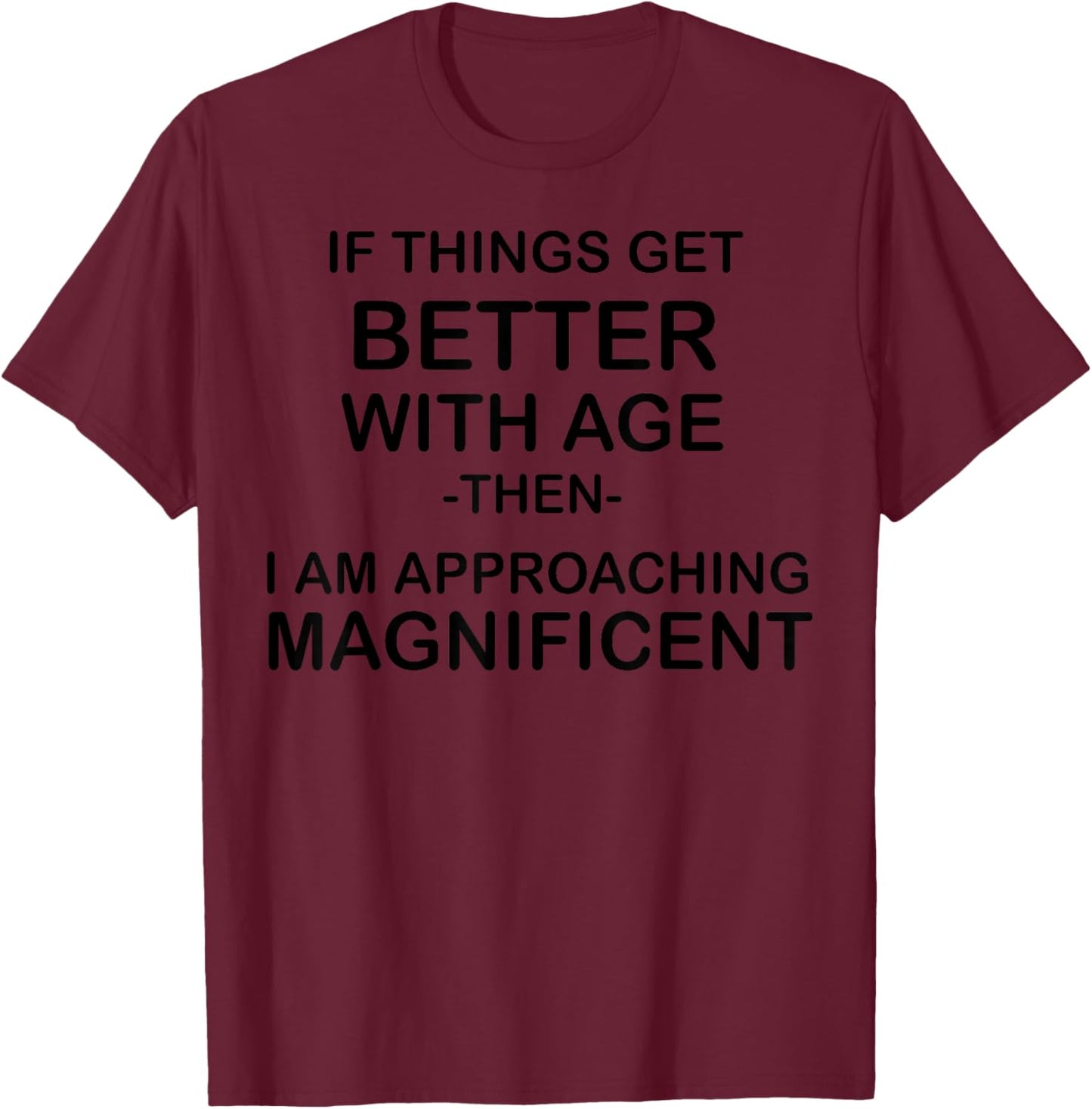 If Things Get Better With Age Then I Am Approaching T-Shirt - T-Shirt | Maroon