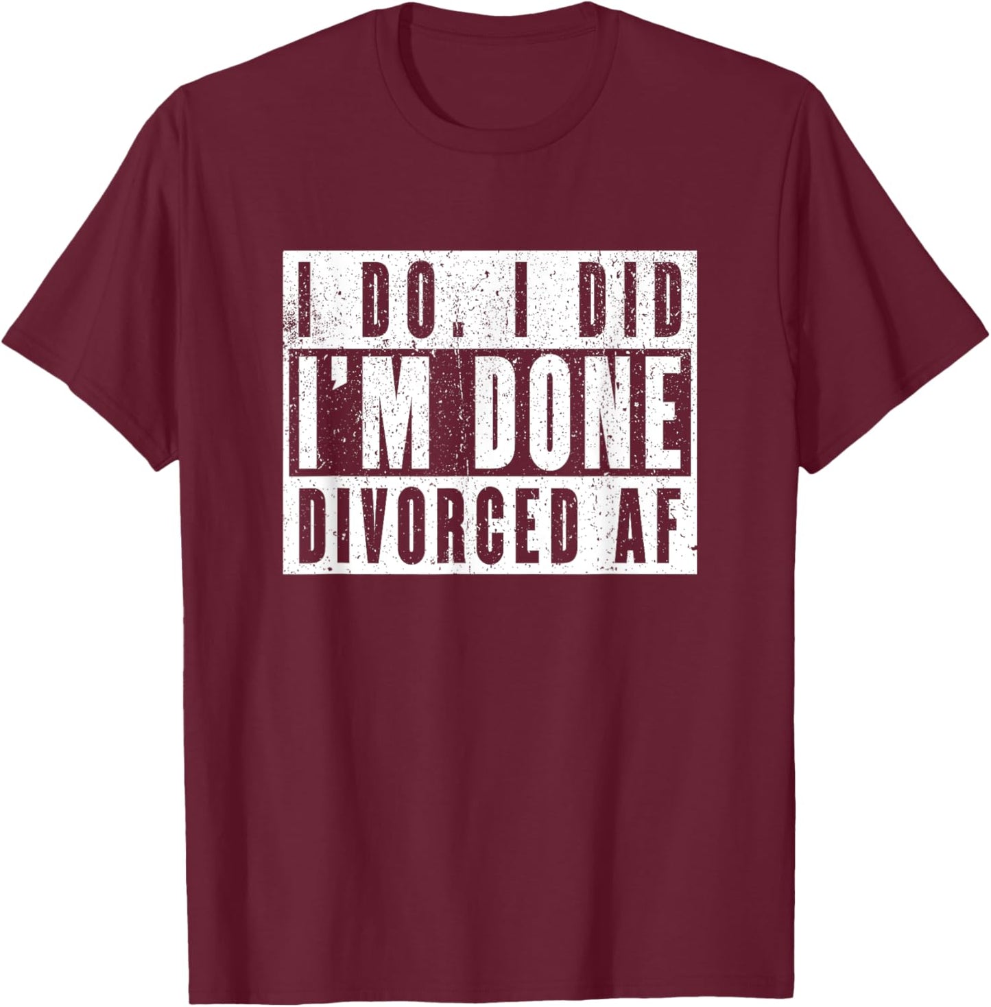 I Do I Did I'm Done. Divorced AF T-Shirt - T-Shirt | Maroon