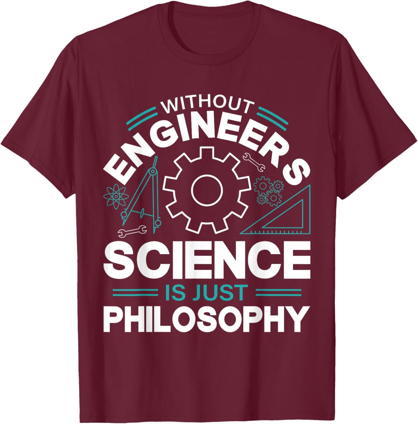 Without Engineers Science Is Just Philosophy T-Shirt - T-Shirt | Maroon