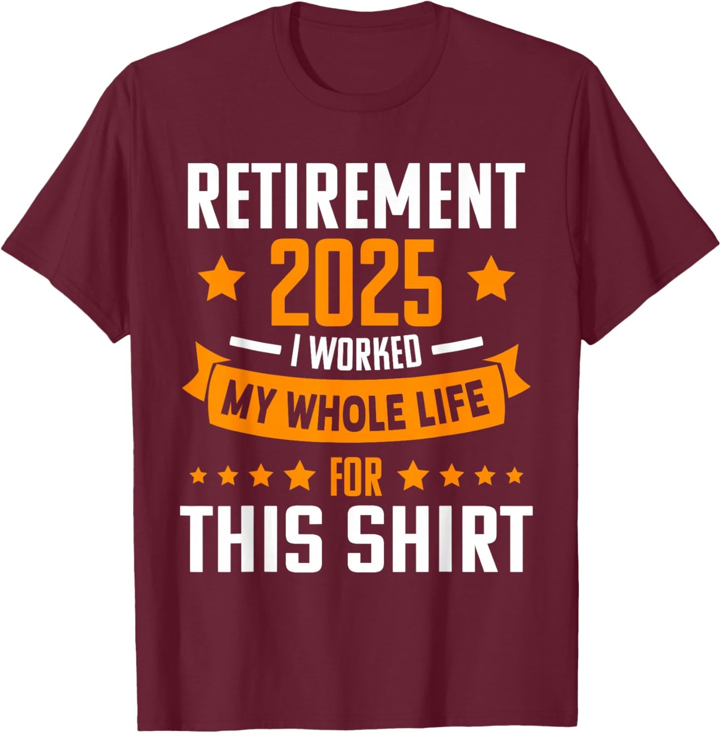 RETIREMENT 2025 I WORKED MY WHOLE LIFE FOR THIS SHIRT Retire T-Shirt - T-Shirt | Maroon