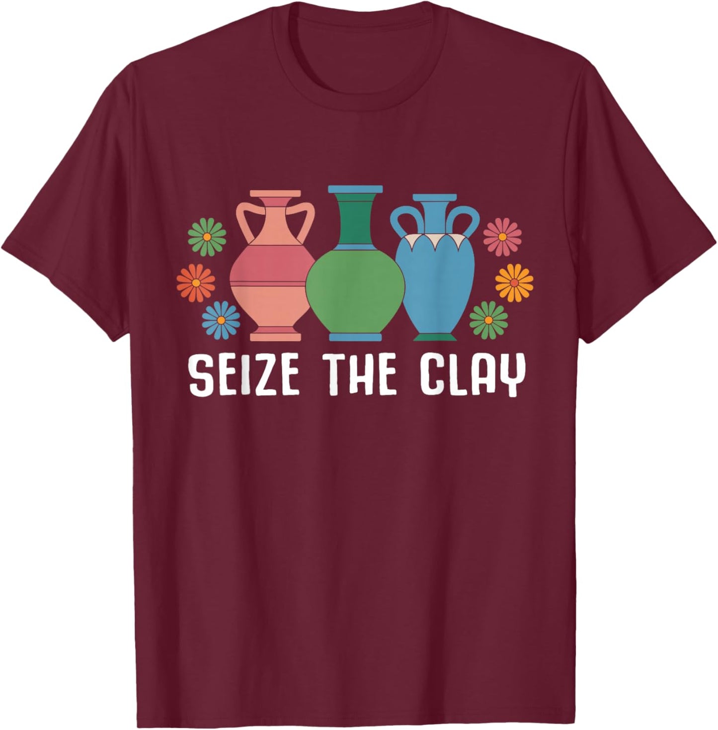 Seize The Clay Funny Pottery Teacher Ceramics Potter Maker T-Shirt - T-Shirt | Maroon
