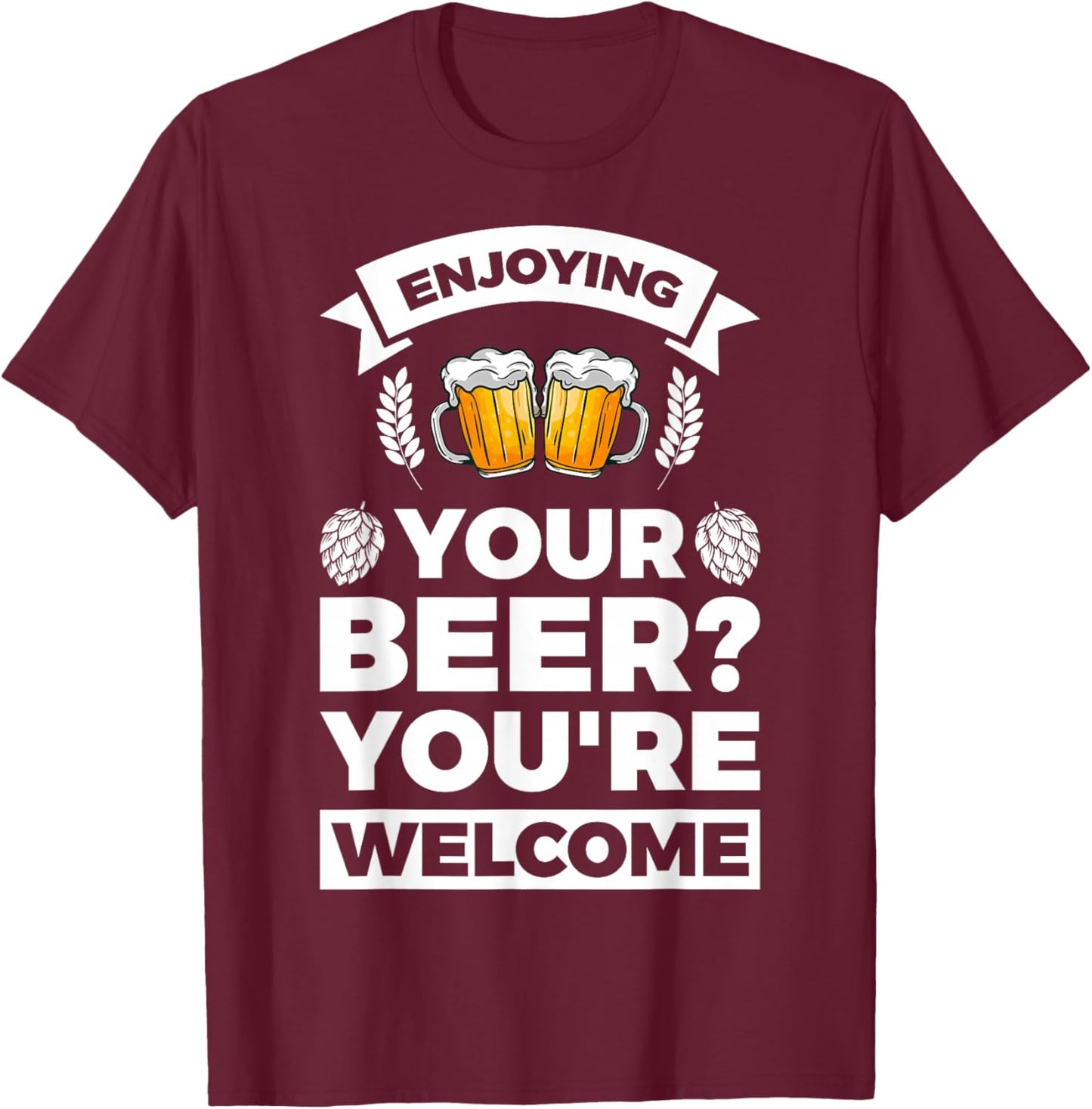 Enjoying your Beer? You're welcome T-Shirt - T-Shirt | Maroon