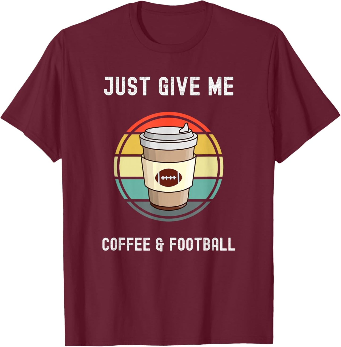 Coffee Lovers Takeaway Cup Just Give Me Football And Coffee T-Shirt - T-Shirt | Maroon
