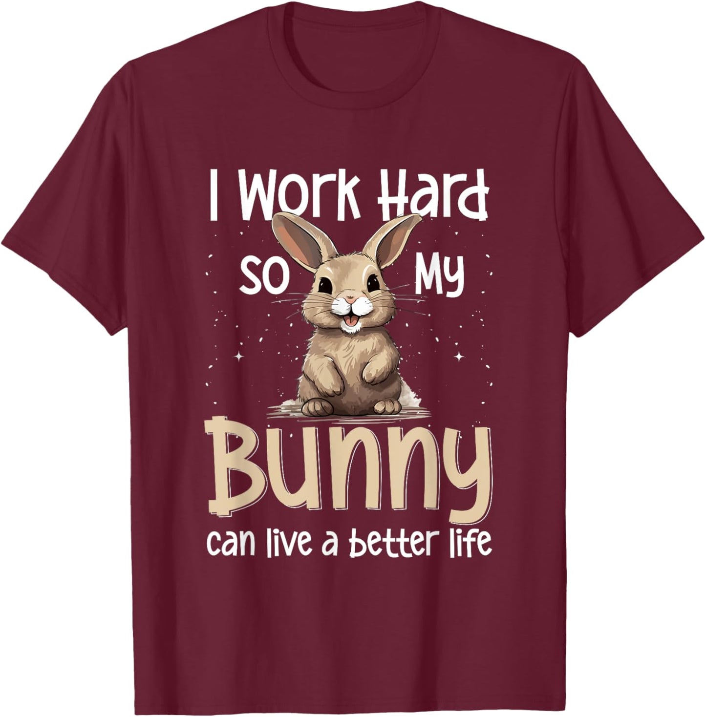 Bunny Rabbit Pet - I Work Hard So My Bunny Can Live A Better T-Shirt - T-Shirt | Maroon