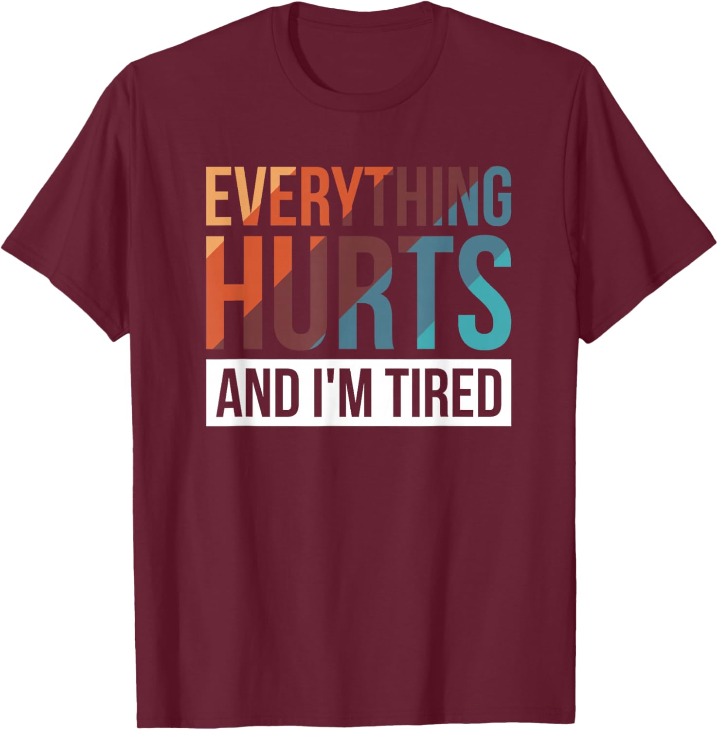Everything Hurts And I'm Tired T-Shirt - T-Shirt | Maroon