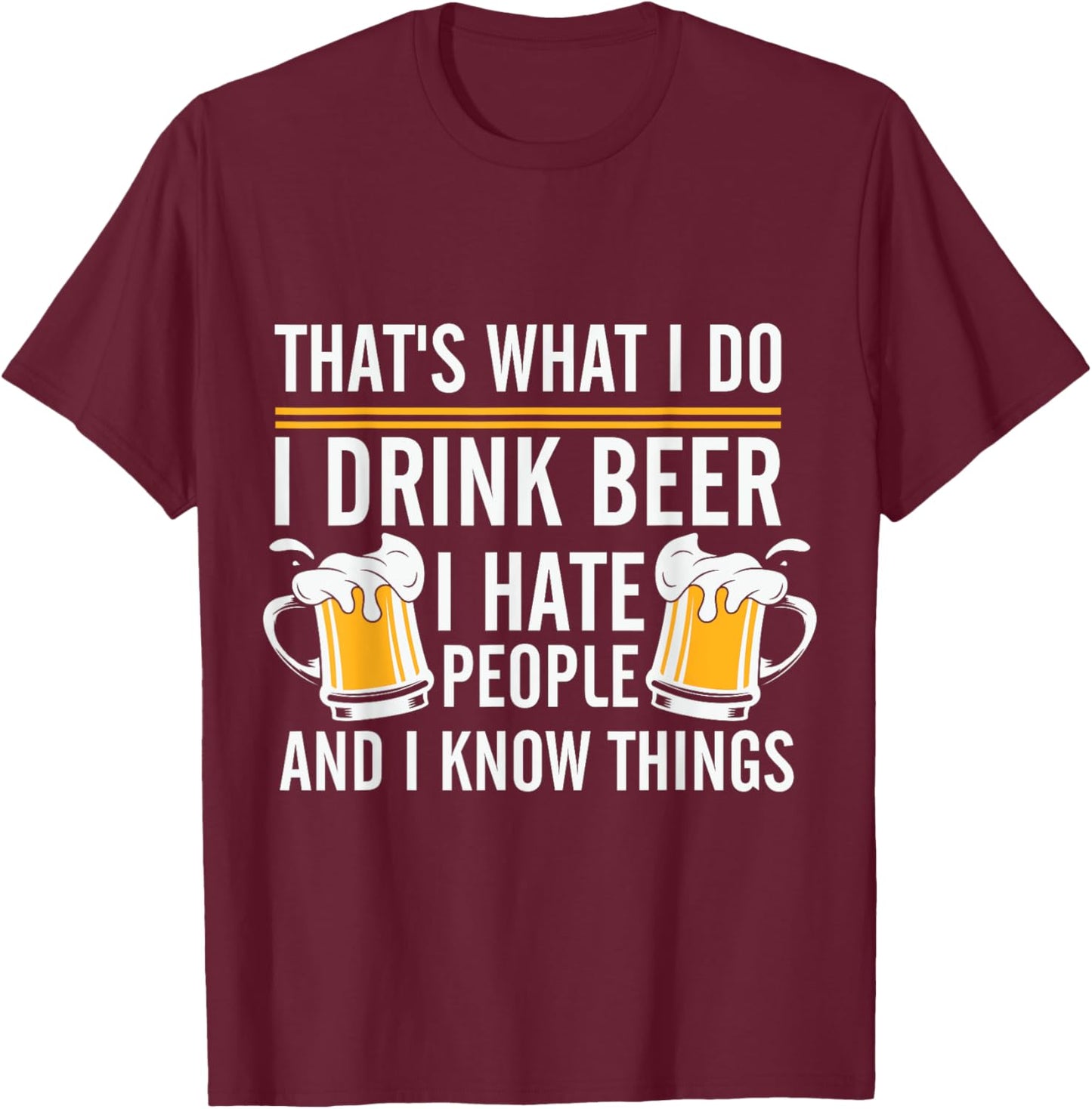 Funny Beer Drinking Day I Drink Beer I Hate People And I Know Things T-Shirt - T-Shirt | Maroon