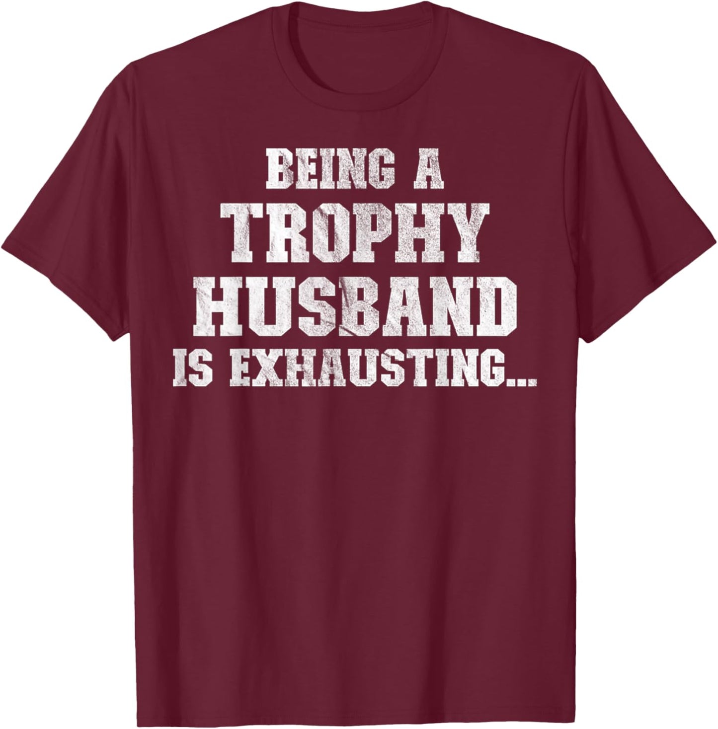 Being A Trophy Husband Is Exhausting Funny Sarcastic Wife T-Shirt - T-Shirt | Maroon