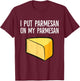 I Put Parmesan On My Parmesan Funny Parmesan Cheese Lover T-Shirt - T-Shirt | Maroon